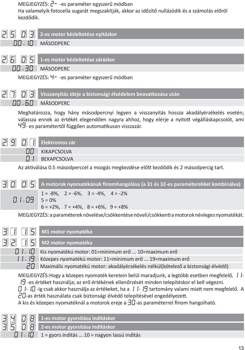 élvédelem beavatkozása után 00-60 MÁSODPERC Meghatározza, hogy hány másodpercnyi legyen a visszanyitás hossza akadályérzékelés esetén; válassza ennek az értékét elegendően nagyra ahhoz, hogy elérje a