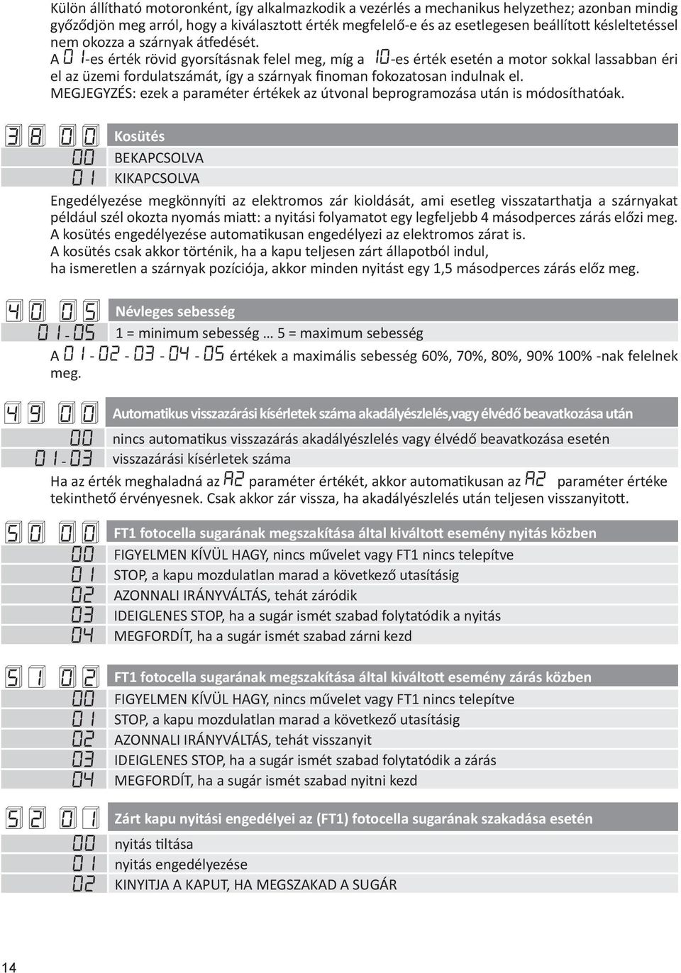 A 01-es érték rövid gyorsításnak felel meg, míg a 10-es érték esetén a motor sokkal lassabban éri el az üzemi fordulatszámát, így a szárnyak finoman fokozatosan indulnak el.