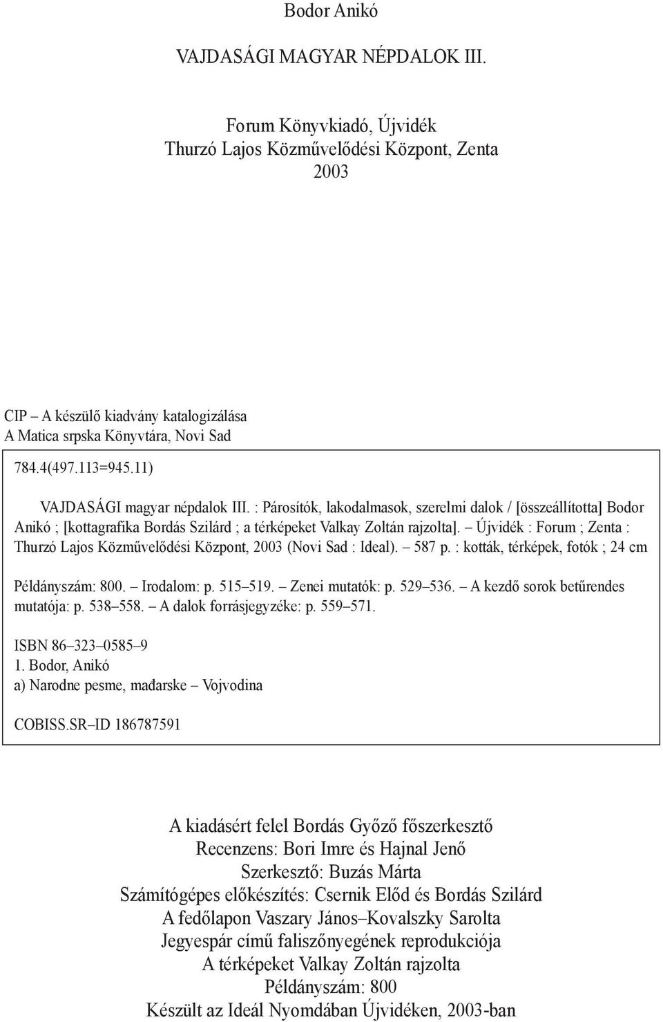 Újvidék : Forum ; Zenta : Thurzó Lajos Közmûvelõdési Központ, 2003 (Novi Sad : Ideal). 587 p. : kották, térképek, fotók ; 24 cm Példányszám: 800. Irodalom: p. 515 519. Zenei mutatók: p. 529 536.