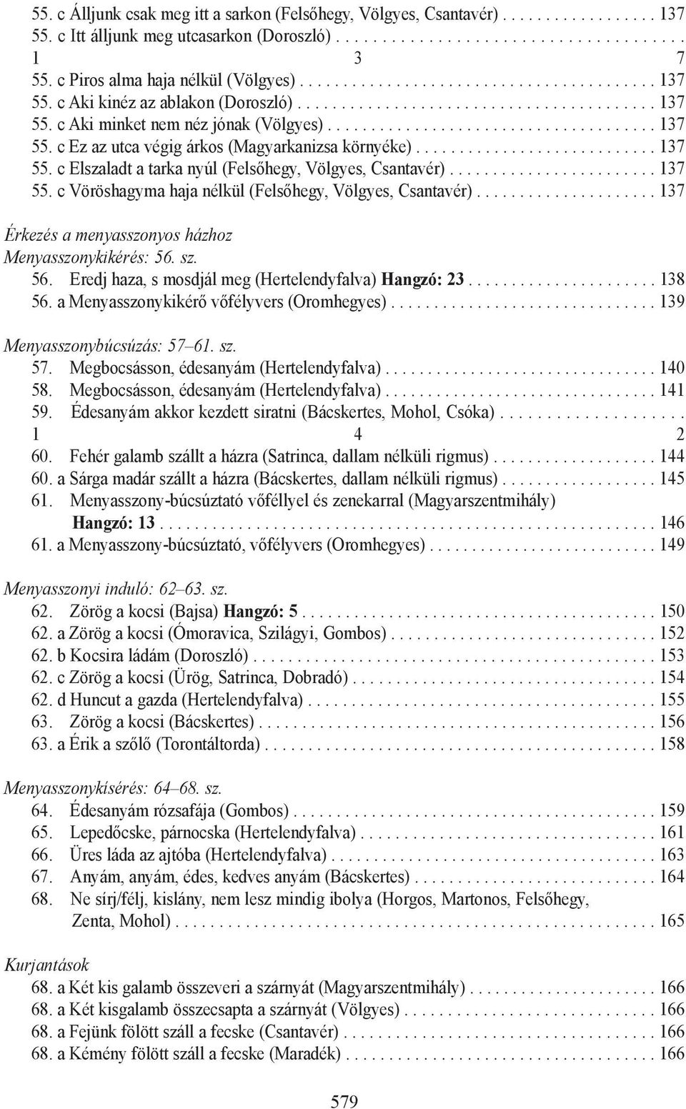 ..................................... 137 55. c Ez az utca végig árkos (Magyarkanizsa környéke)............................ 137 55. c Elszaladt a tarka nyúl (Felsõhegy, Völgyes, Csantavér)........................ 137 55. c Vöröshagyma haja nélkül (Felsõhegy, Völgyes, Csantavér).