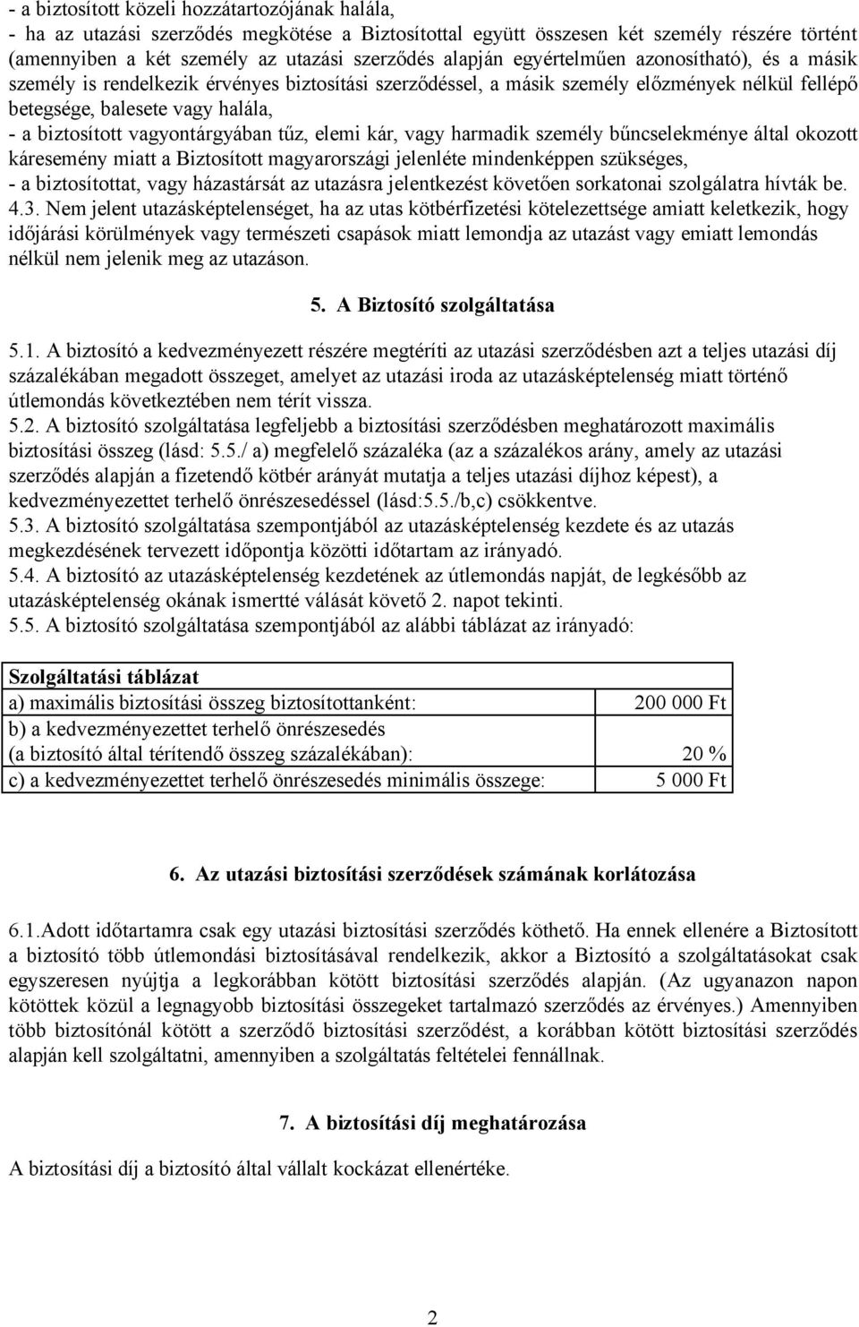 vagyontárgyában tűz, elemi kár, vagy harmadik személy bűncselekménye által okozott káresemény miatt a Biztosított magyarországi jelenléte mindenképpen szükséges, - a biztosítottat, vagy házastársát