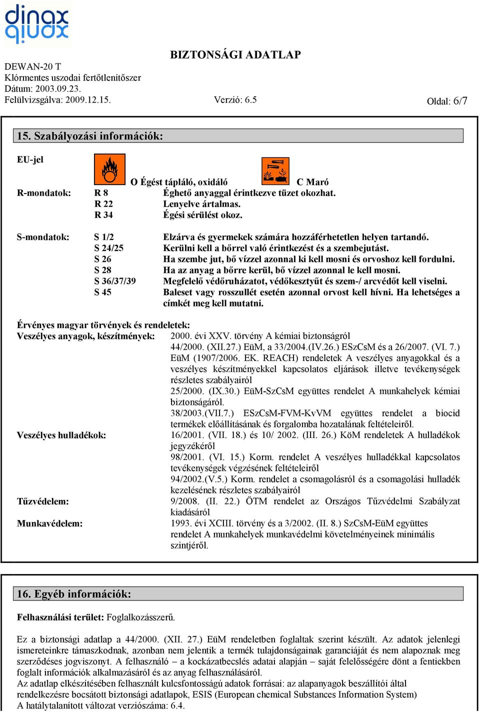 S 26 Ha szembe jut, bő vízzel azonnal ki kell mosni és orvoshoz kell fordulni. S 28 Ha az anyag a bőrre kerül, bő vízzel azonnal le kell mosni.