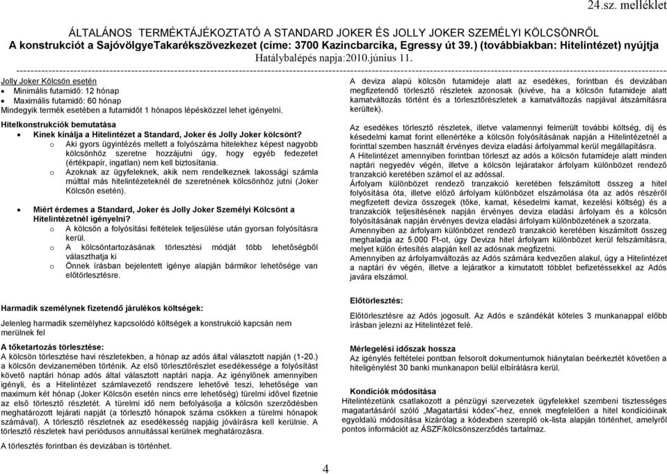 o Aki gyors ügyintézés mellett a folyószáma hitelekhez képest nagyobb kölcsönhöz szeretne hozzájutni úgy, hogy egyéb fedezetet (értékpapír, ingatlan) nem kell biztosítania.