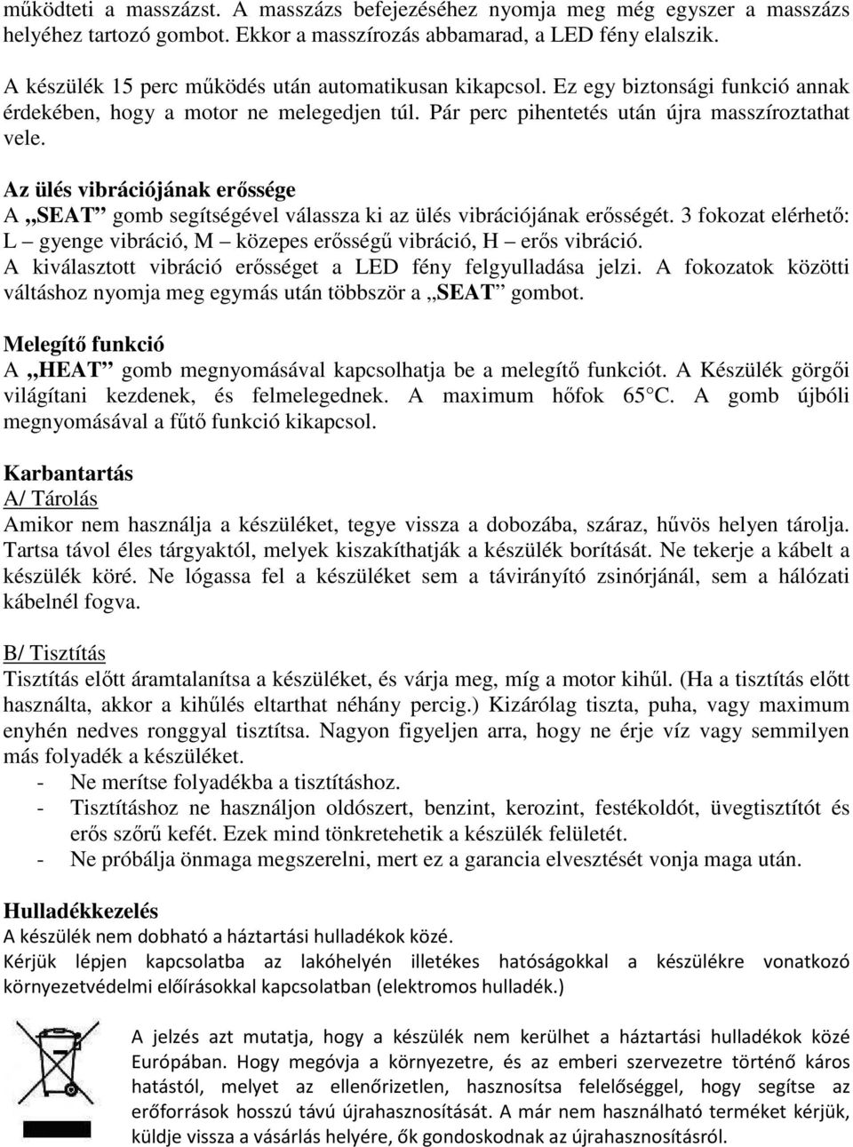 Az ülés vibrációjának erőssége A SEAT gomb segítségével válassza ki az ülés vibrációjának erősségét. 3 fokozat elérhető: L gyenge vibráció, M közepes erősségű vibráció, H erős vibráció.