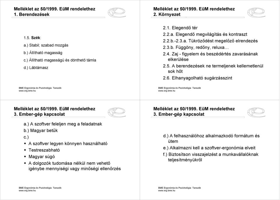 Elhanyagolható sugárzásszint 3. Ember-gép kapcsolat a.) A szoftver feleljen meg a feladatnak b.) Magyar betűk c.)! A szoftver legyen könnyen használható! Testreszabható! Magyar súgó!