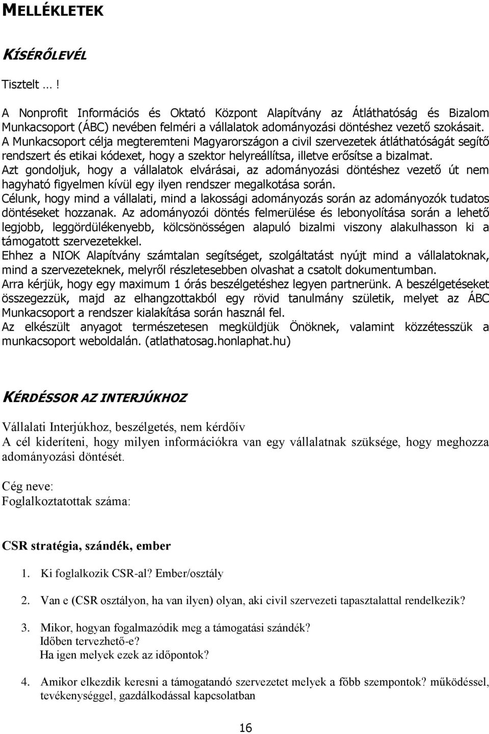 A Munkacsoport célja megteremteni Magyarországon a civil szervezetek átláthatóságát segítő rendszert és etikai kódexet, hogy a szektor helyreállítsa, illetve erősítse a bizalmat.
