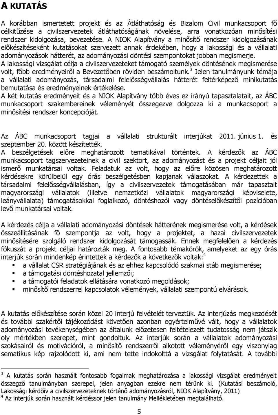 A NIOK Alapítvány a minősítő rendszer kidolgozásának előkészítéseként kutatásokat szervezett annak érdekében, hogy a lakossági és a vállalati adományozások hátterét, az adományozási döntési