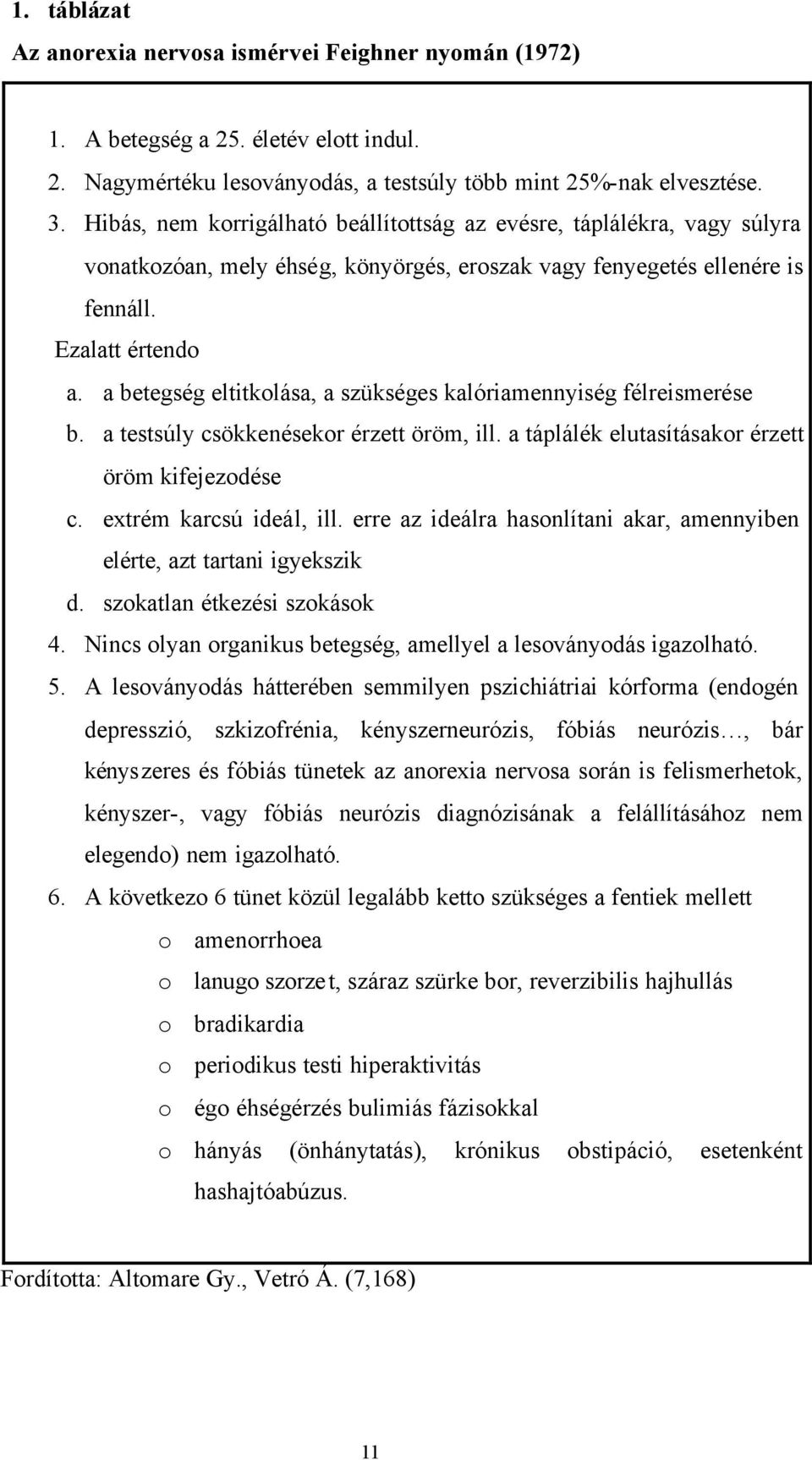 a betegség eltitkolása, a szükséges kalóriamennyiség félreismerése b. a testsúly csökkenésekor érzett öröm, ill. a táplálék elutasításakor érzett öröm kifejezodése c. extrém karcsú ideál, ill.