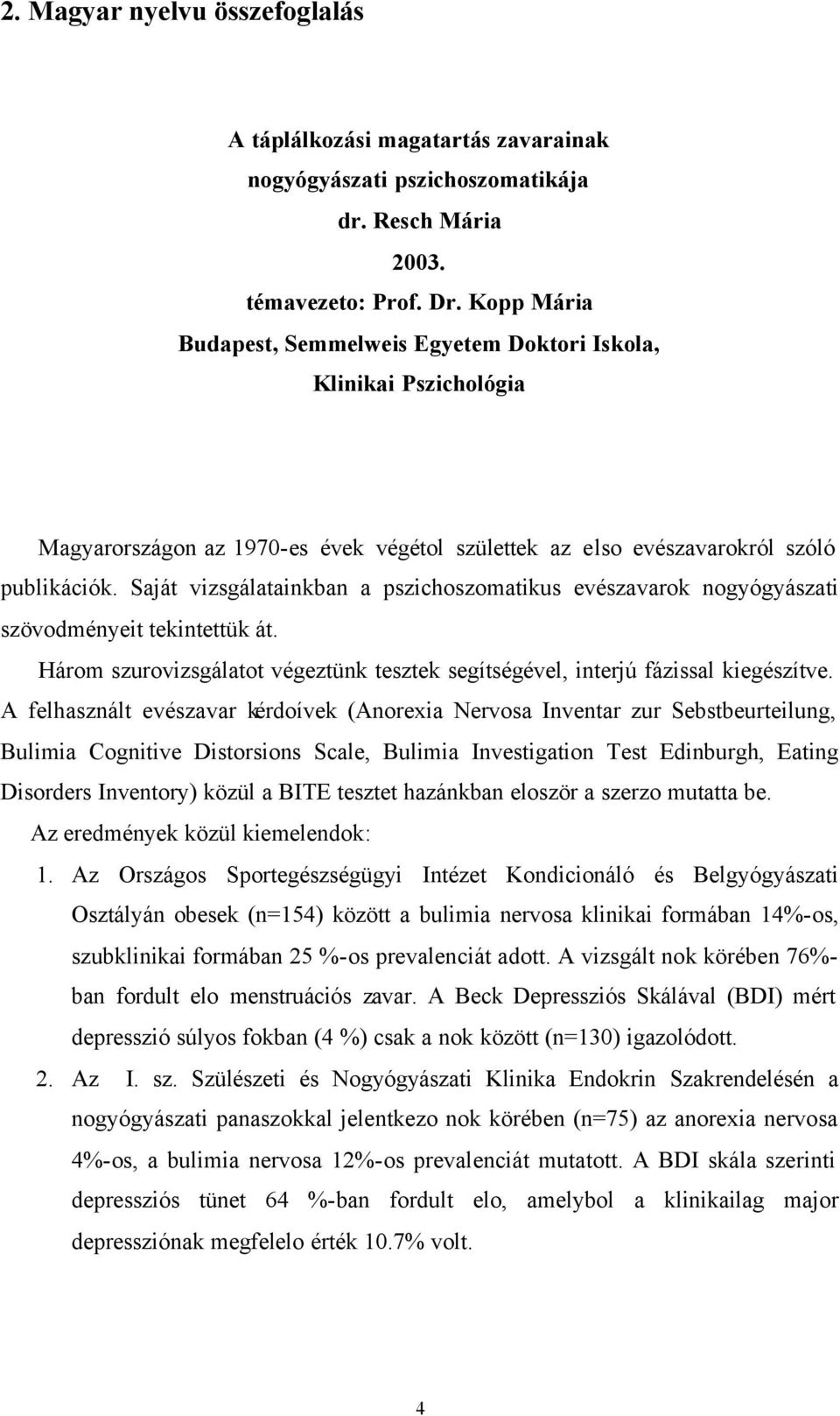 Saját vizsgálatainkban a pszichoszomatikus evészavarok nogyógyászati szövodményeit tekintettük át. Három szurovizsgálatot végeztünk tesztek segítségével, interjú fázissal kiegészítve.