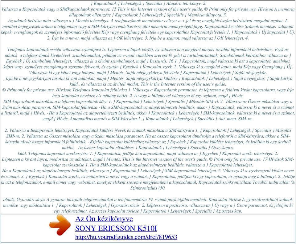 A telefonszámok mentésekor célszer a + jel és az országhívószám beírásával megadni azokat. A menthet bejegyzések száma a telefonban vagy a SIM-kártyán rendelkezésre álló memória mennyiségétl függ.