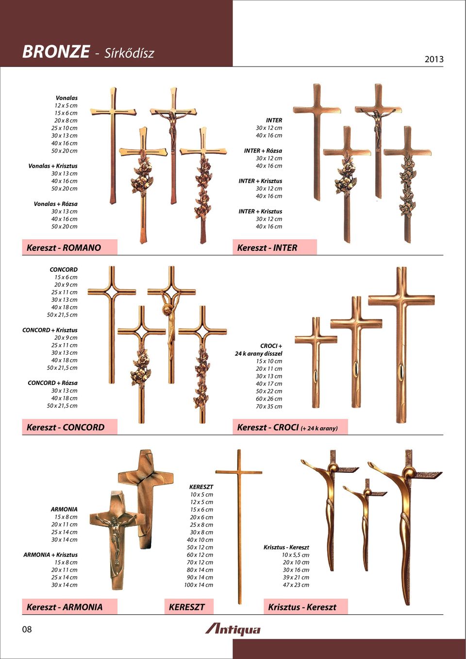 + 24 k arany dísszel 15 x 10 cm 20 x 11 cm 40 x 17 cm 50 x 60 x 2 70 x 3 Kereszt - CONCORD Kereszt - CROCI (+ 24 k arany) ARMONIA 15 x 8 cm 20 x 11 cm 25 x 1 30 x 1 ARMONIA + Krisztus 15 x 8 cm 20 x