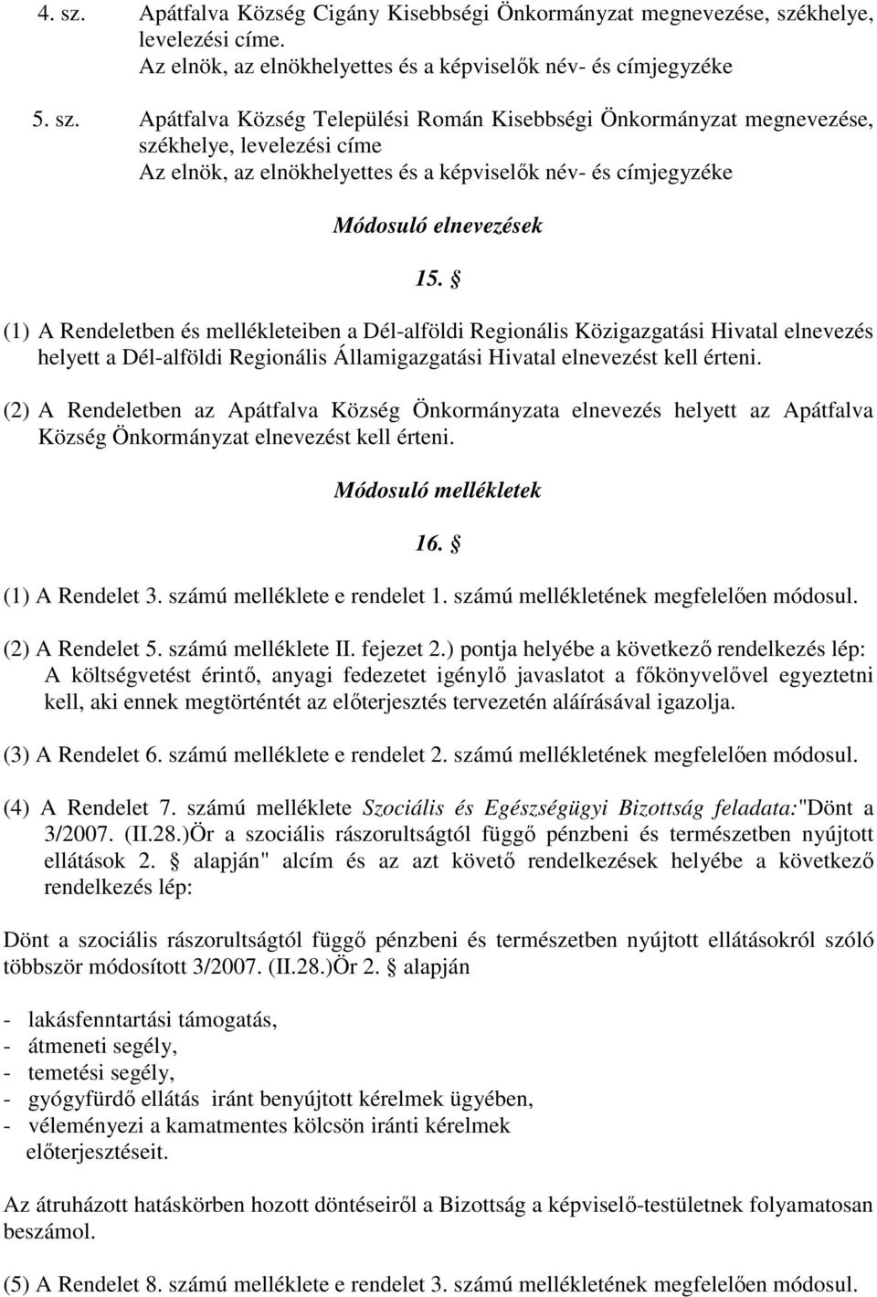 (2) A Rendeletben az Apátfalva Község Önkormányzata elnevezés helyett az Apátfalva Község Önkormányzat elnevezést kell érteni. Módosuló mellékletek 16. (1) A Rendelet 3. számú melléklete e rendelet 1.