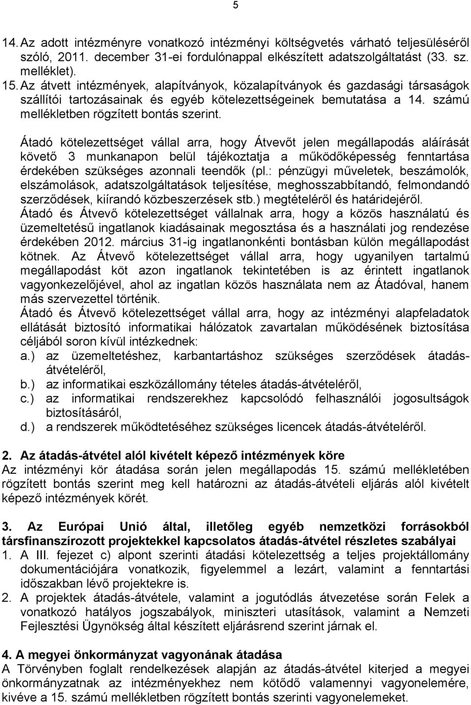 Átadó kötelezettséget vállal arra, hogy Átvevőt jelen megállapodás aláírását követő 3 munkanapon belül tájékoztatja a működőképesség fenntartása érdekében szükséges azonnali teendők (pl.