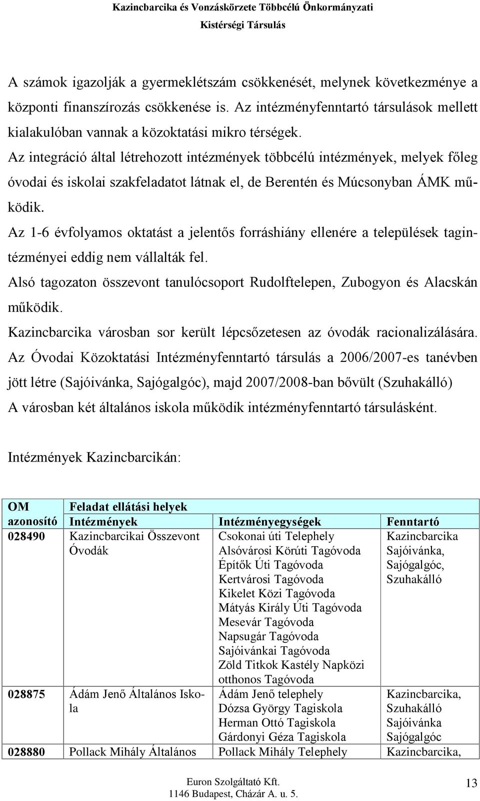 Az integráció által létrehozott intézmények többcélú intézmények, melyek fõleg óvodai és iskolai szakfeladatot látnak el, de Berentén és Múcsonyban ÁMK mûködik.