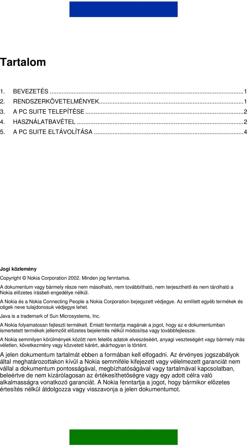 A Nokia és a Nokia Connecting People a Nokia Corporation bejegyzett védjegye. Az említett egyéb termékek és cégek neve tulajdonosuk védjegye lehet. Java is a trademark of Sun Microsystems, Inc.