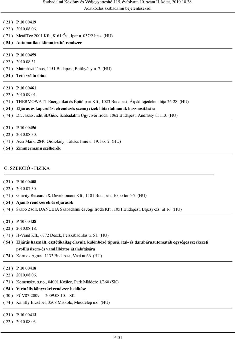 (HU) Eljárás és kapcsolási elrendezés szennyvizek hőtartalmának hasznosítására Dr. Jakab Judit,SBG&K Szabadalmi Ügyvivői Iroda, 1062 Budapest, Andrássy út 113. (HU) P 10 00456 2010.08.30.