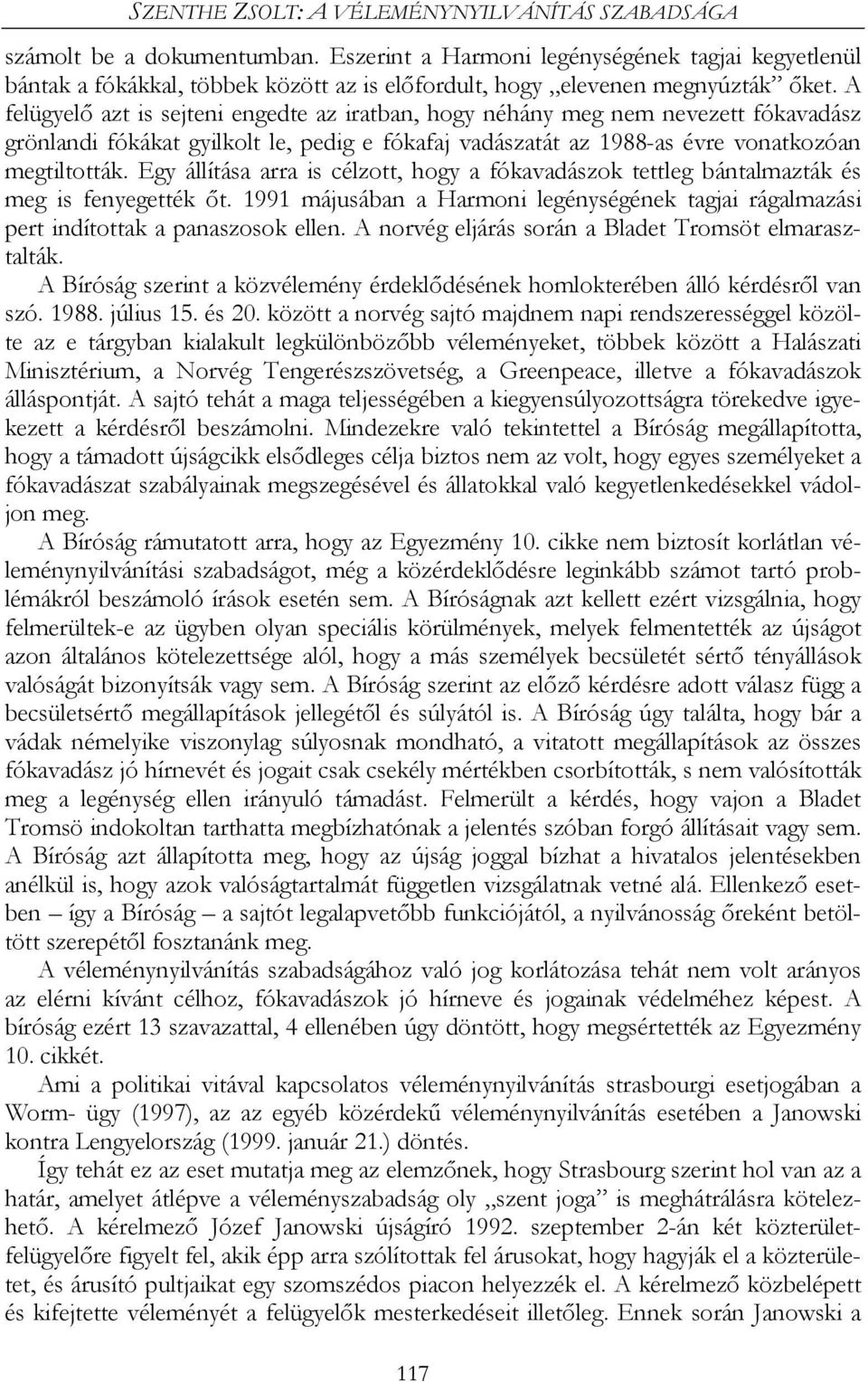 A felügyelő azt is sejteni engedte az iratban, hogy néhány meg nem nevezett fókavadász grönlandi fókákat gyilkolt le, pedig e fókafaj vadászatát az 1988-as évre vonatkozóan megtiltották.