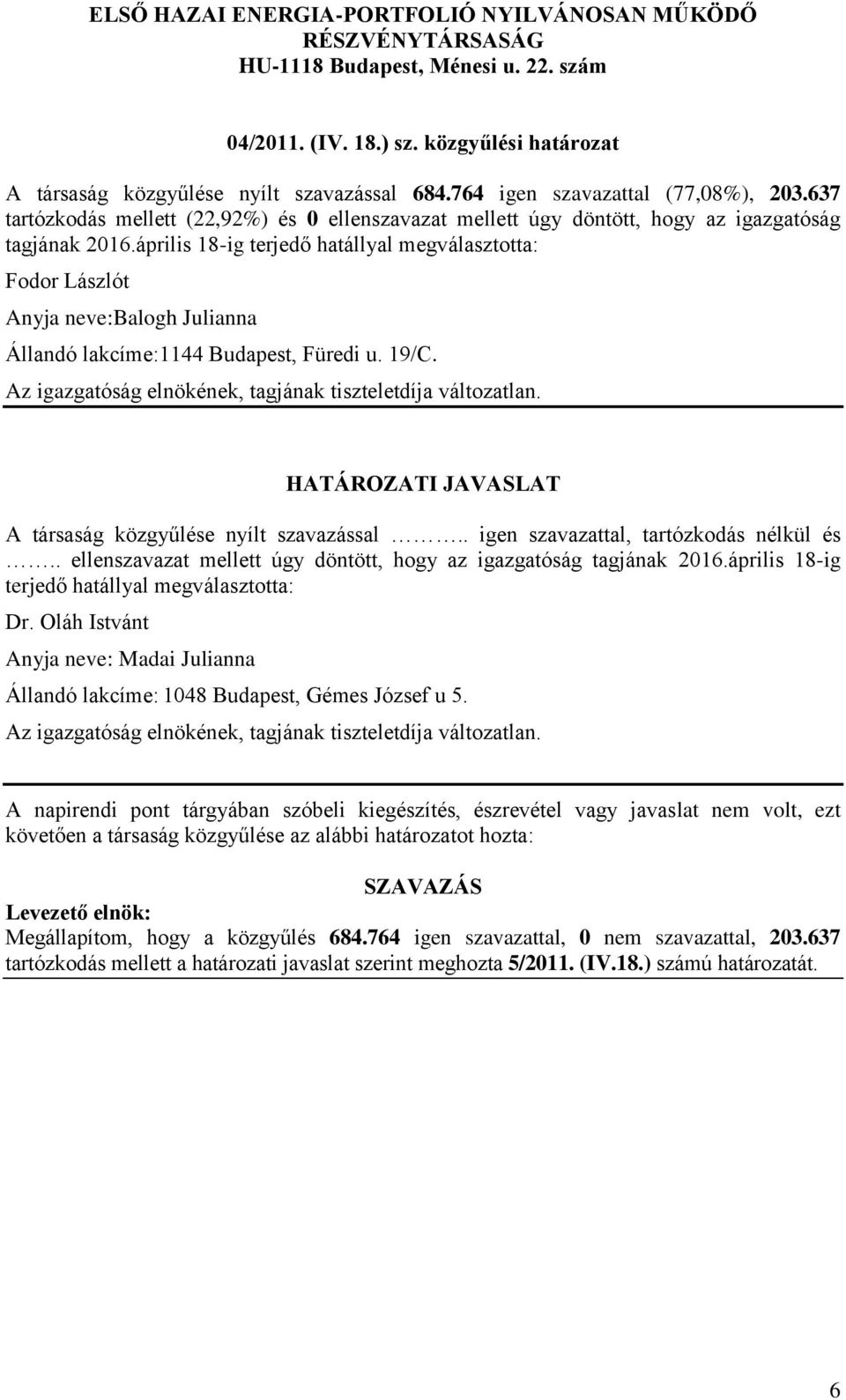 április 18-ig terjedő hatállyal megválasztotta: Fodor Lászlót Anyja neve:balogh Julianna Állandó lakcíme:1144 Budapest, Füredi u. 19/C. A társaság közgyűlése nyílt szavazással.