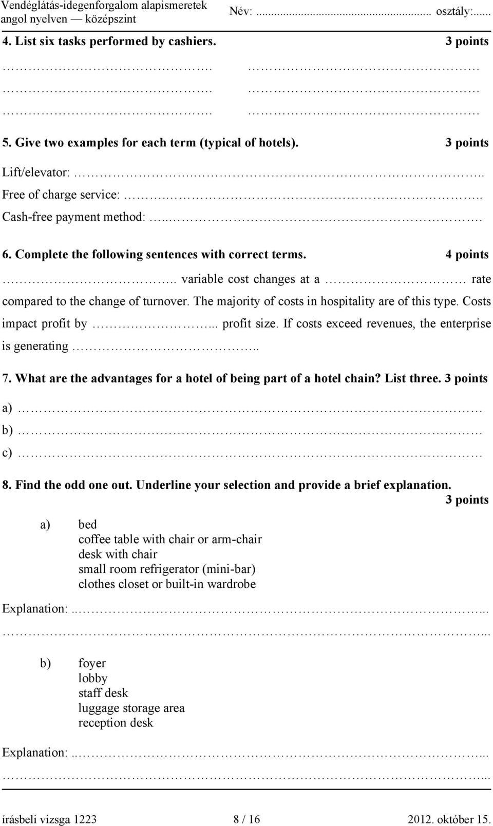 Costs impact profit by... profit size. If costs exceed revenues, the enterprise is generating.. 7. What are the advantages for a hotel of being part of a hotel chain? List three. 3 points a) b) c) 8.