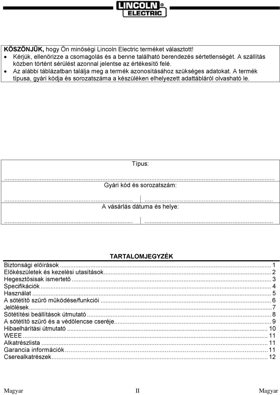 A termék típusa, gyári kódja és sorozatszáma a készüléken elhelyezett adattábláról olvasható le. Típus:... Gyári kód és sorozatszám:...... A vásárlás dátuma és helye:.