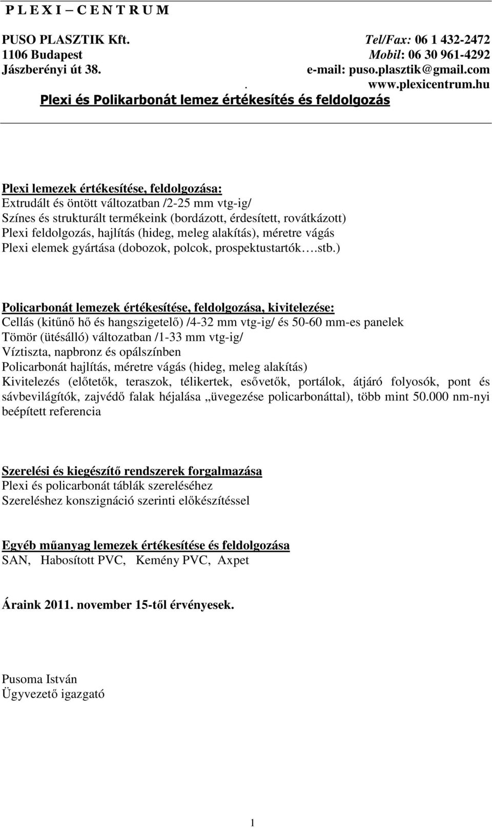 ) Policarbonát lemezek értékesítése, feldolgozása, kivitelezése: Cellás (kitűnő hő és hangszigetelő) /4-32 mm vtg-ig/ és 50-60 mm-es panelek Tömör (ütésálló) változatban /1-33 mm vtg-ig/ Víztiszta,