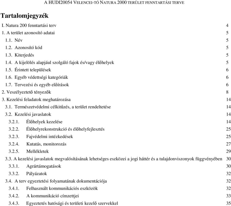 2. Kezelési javaslatok 14 3.2.1. Élőhelyek kezelése 14 3.2.2. Élőhelyrekonstrukció és élőhelyfejlesztés 25 3.2.3. Fajvédelmi intézkedések 25 3.2.4. Kutatás, monitorozás 27 3.2.5. Mellékletek 29 3.3. A kezelési javaslatok megvalósításának lehetséges eszközei a jogi háttér és a tulajdonviszonyok függvényében 30 3.