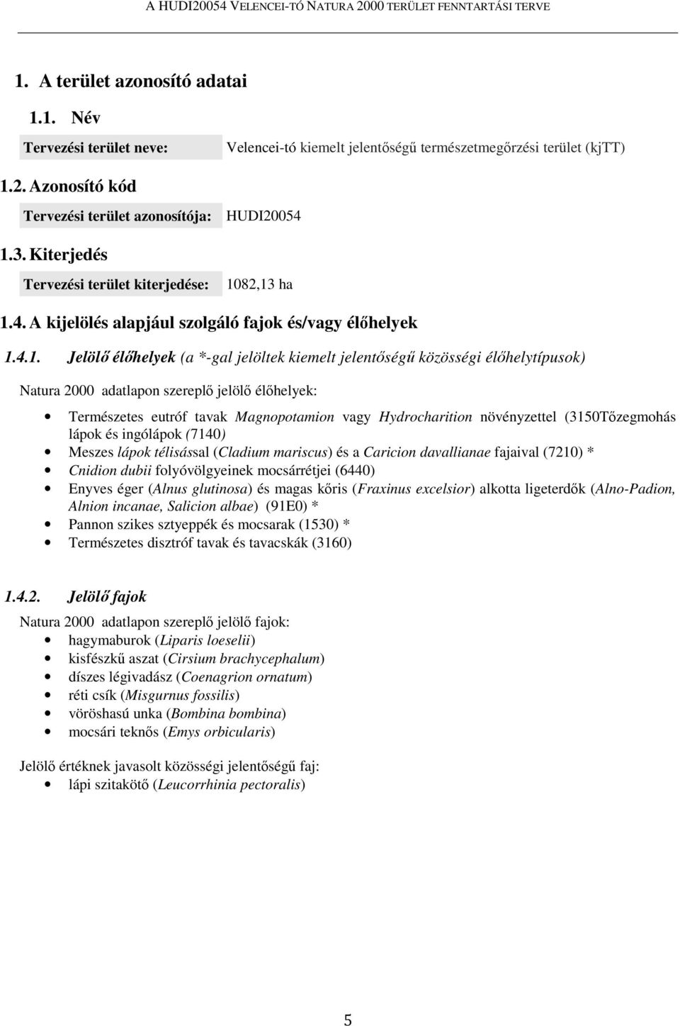 82,13 ha 1.4. A kijelölés alapjául szolgáló fajok és/vagy élőhelyek 1.4.1. Jelölő élőhelyek (a *-gal jelöltek kiemelt jelentőségű közösségi élőhelytípusok) Natura 2000 adatlapon szereplő jelölő