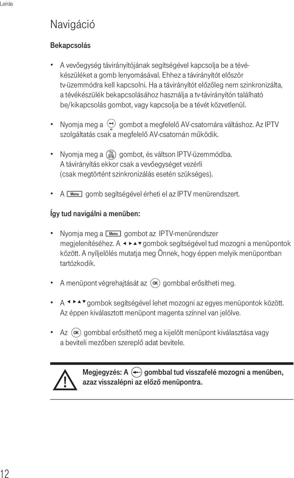 Nyomja meg a gombot a megfelelő AV-csatornára váltáshoz. Az IPTV szolgáltatás csak a megfelelő AV-csatornán mûködik. Nyomja meg a gombot, és váltson IPTV-üzemmódba.