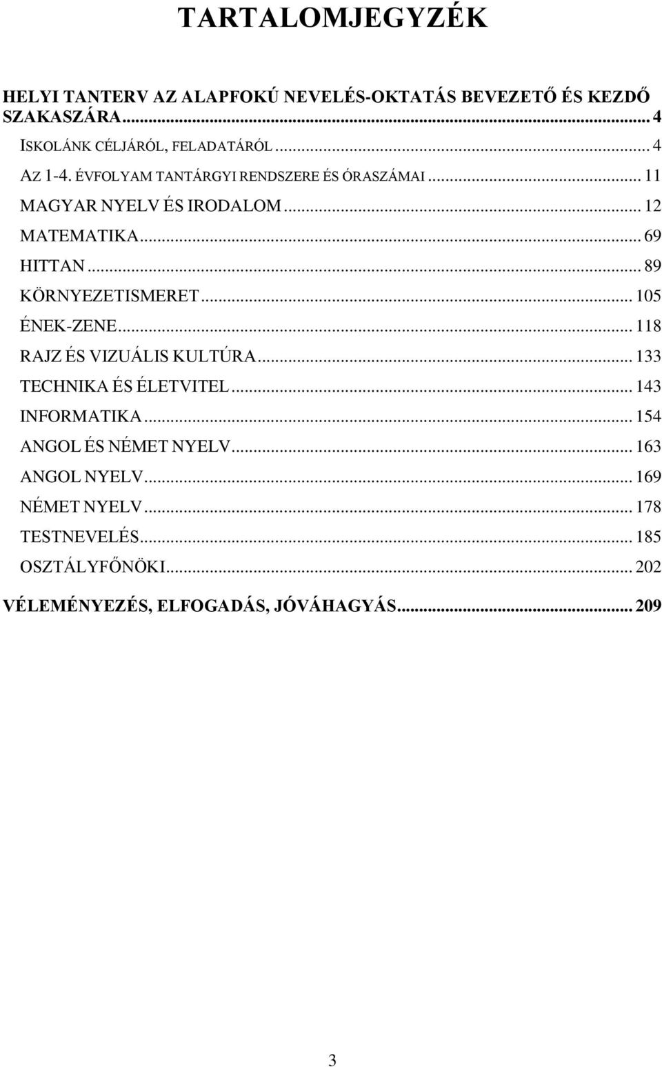 .. 89 KÖRNYEZETISMERET... 105 ÉNEK-ZENE... 118 RAJZ ÉS VIZUÁLIS KULTÚRA... 133 TECHNIKA ÉS ÉLETVITEL... 143 INFORMATIKA.