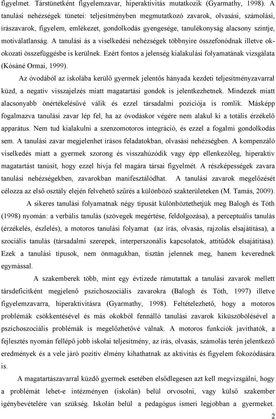 A tanulási ás a viselkedési nehézségek többnyire összefonódnak illetve okokozati összefüggésbe is kerülnek. Ezért fontos a jelenség kialakulási folyamatának vizsgálata (Kósáné Ormai, 1999).