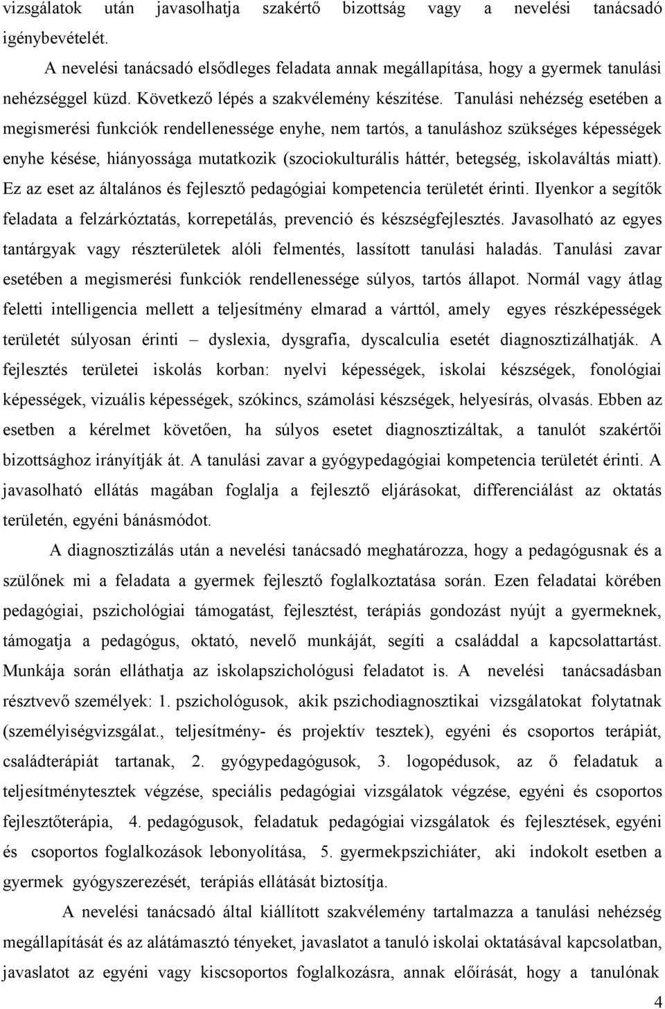 Tanulási nehézség esetében a megismerési funkciók rendellenessége enyhe, nem tartós, a tanuláshoz szükséges képességek enyhe késése, hiányossága mutatkozik (szociokulturális háttér, betegség,