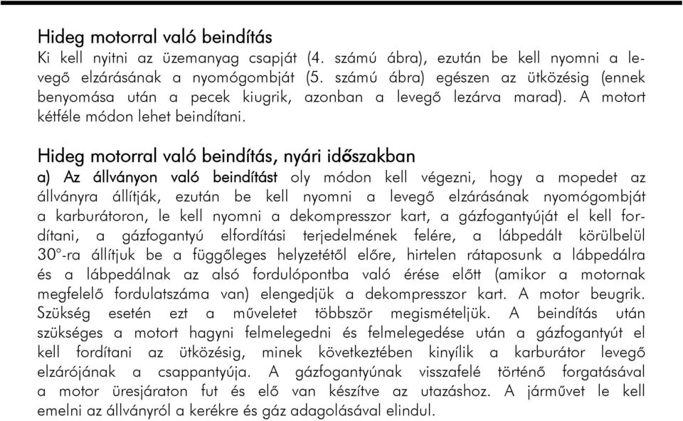 Hideg motorral való beindítás, nyári időszakban a) Az állványon való beindítást oly módon kell végezni, hogy a mopedet az állványra állítják, ezután be kell nyomni a levegő elzárásának nyomógombját a