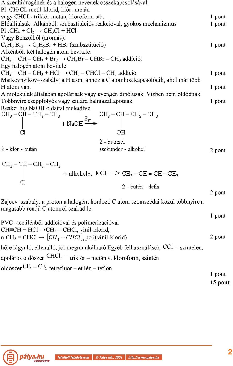 :CH 4 + Cl CH Cl + HCl Vagy Benzolból (aromás): C 6 H 6 Br C 6 H 5 Br + HBr (szubsztitúció) Alkénből: két halogén atom bevitele: CH = CH CH + Br CH Br CHBr CH addíció; Egy halogén atom bevitele: CH =