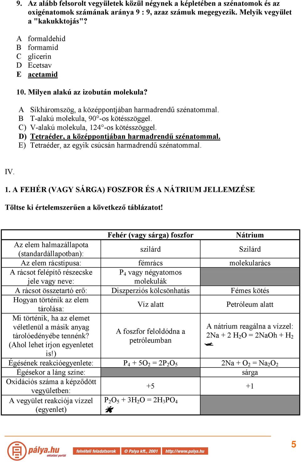 C) V-alakú molekula, 14 -os kötésszöggel. D) Tetraéder, a középpontjában harmadrendű szénatommal. E) Tetraéder, az egyik csúcsán harmadrendű szénatommal. IV. 1. A FEHÉR (VAGY SÁRGA) FOSZFOR ÉS A NÁTRIUM JELLEMZÉSE Töltse ki értelemszerűen a következő táblázatot!