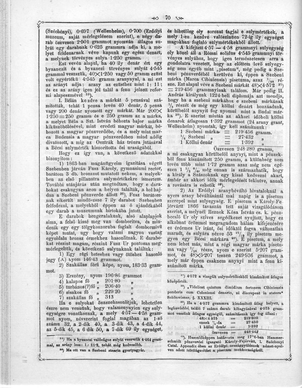 Ezt vévén alapul, ha 40 ily dénár ért egy byzanczit és a byzanczi törvényes súlyát 4-545 grammal veszszlik, 40X1*250 vagy 50 gramm ezüst volt egyértékíí 4-545 gramm aranynyal, a mi ezt az arányt