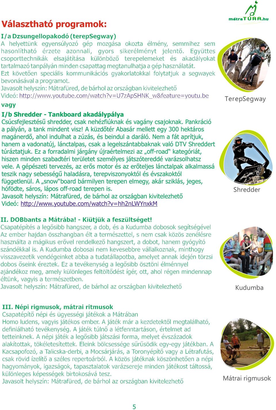 Ezt követően speciális kommunikációs gyakorlatokkal folytatjuk a segwayek bevonásával a programot. Videó: http://www.youtube.com/watch?v=u7zapshnk_w&feature=youtu.