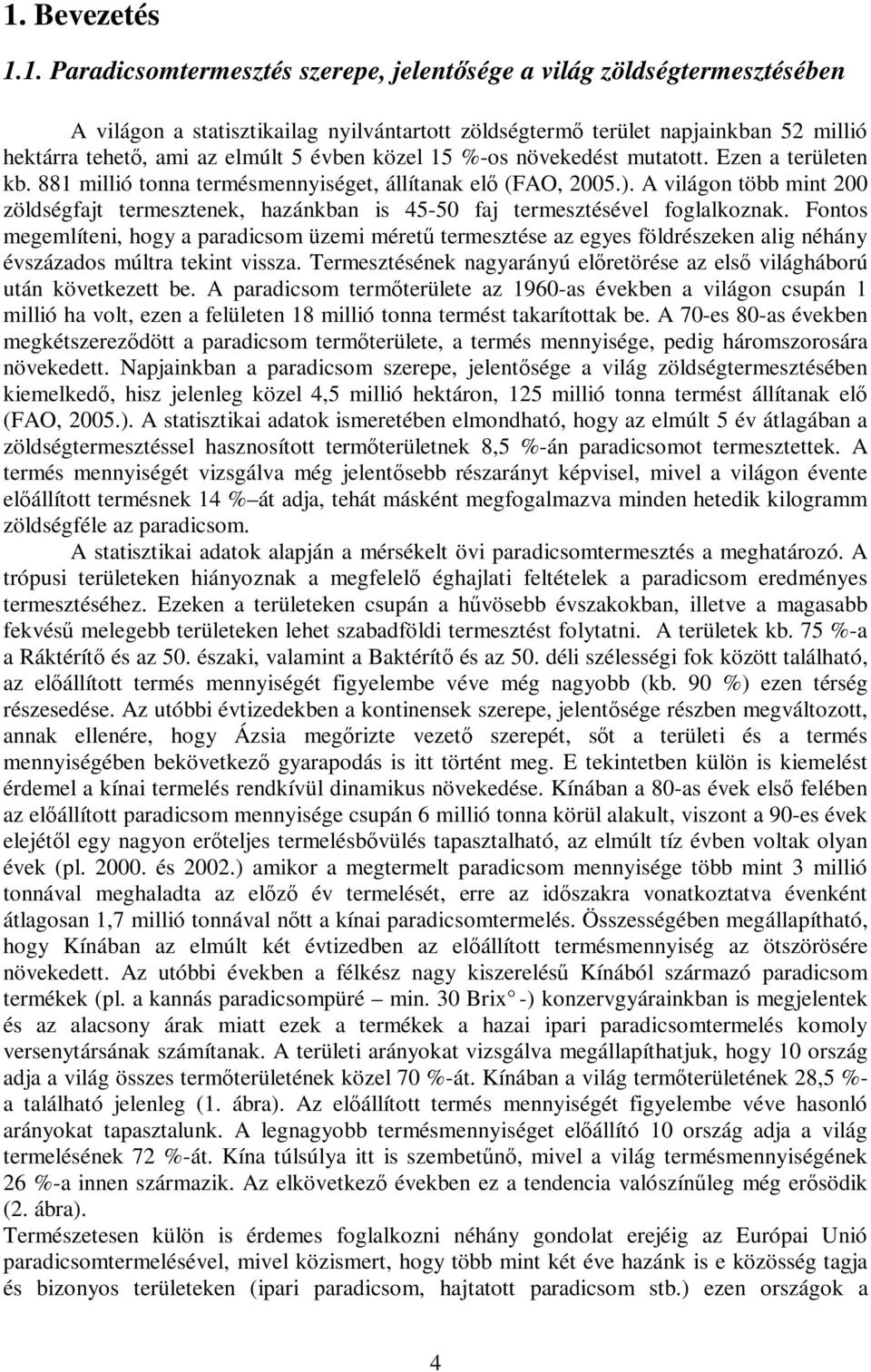 A világon több mint 200 zöldségfajt termesztenek, hazánkban is 45-50 faj termesztésével foglalkoznak.