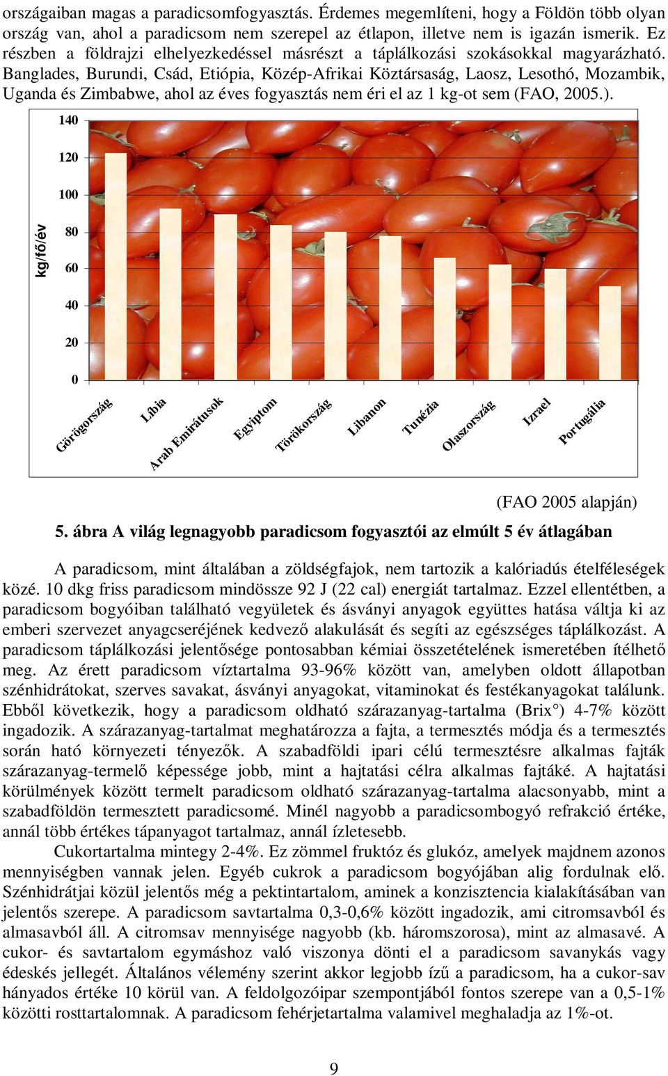 Banglades, Burundi, Csád, Etiópia, Közép-Afrikai Köztársaság, Laosz, Lesothó, Mozambik, Uganda és Zimbabwe, ahol az éves fogyasztás nem éri el az 1 kg-ot sem (FAO, 2005.).