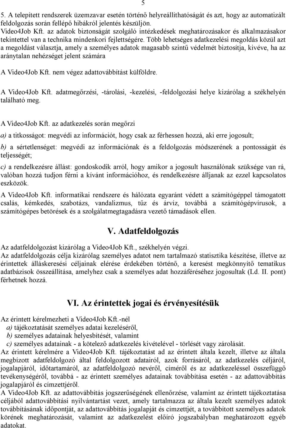 Több lehetséges adatkezelési megoldás közül azt a megoldást választja, amely a személyes adatok magasabb szintű védelmét biztosítja, kivéve, ha az aránytalan nehézséget jelent számára A Video4Job Kft.