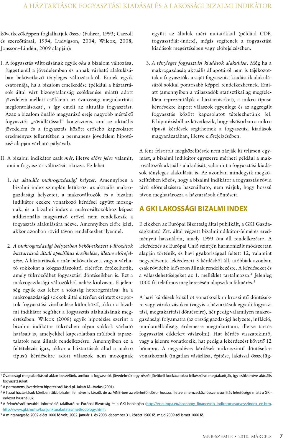 A fogyasztás változásának egyik oka a bizalom változása, függetlenül a jövedelemben és annak várható alakulásában bekövetkező tényleges változásoktól.
