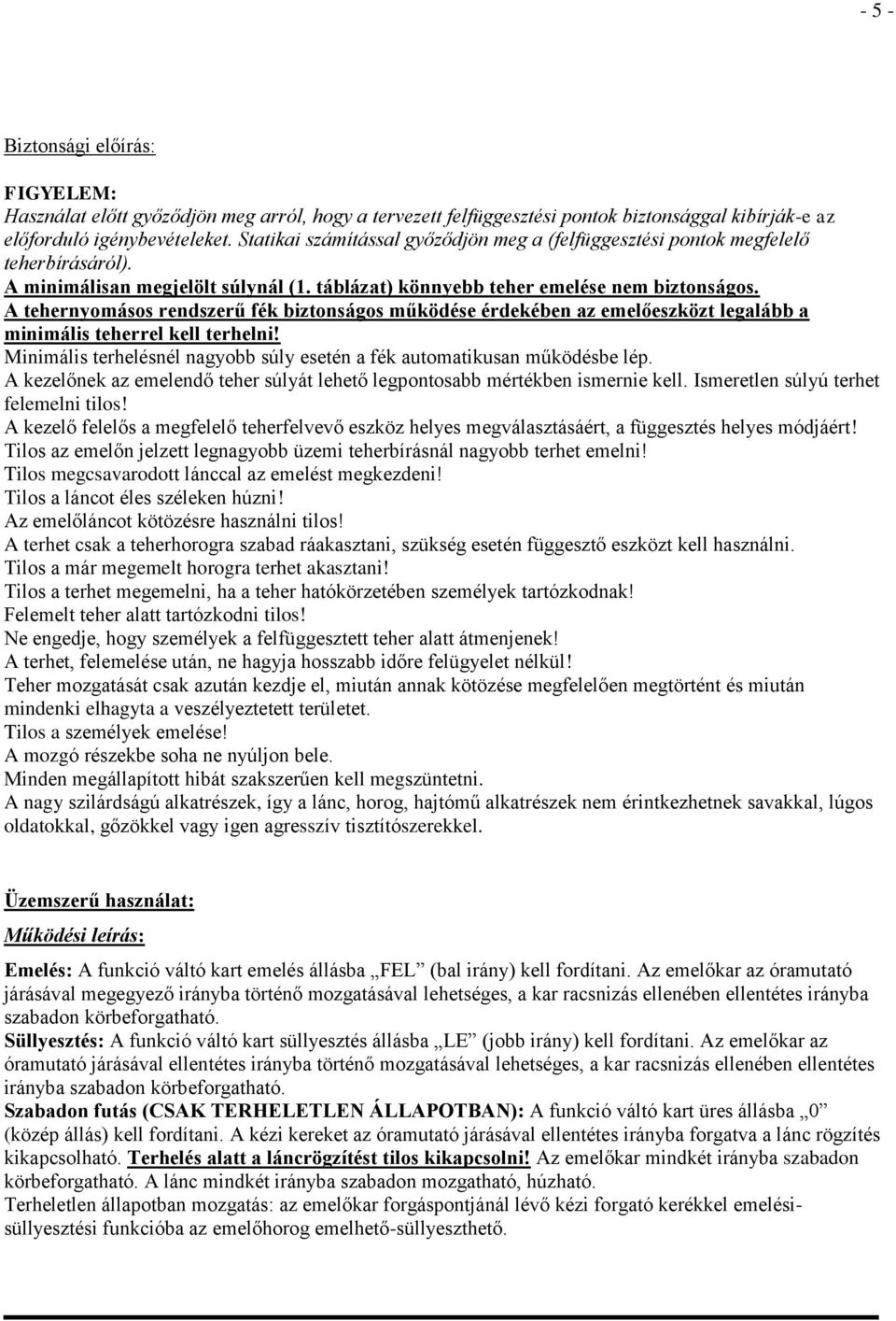 A tehernyomásos rendszerű fék biztonságos működése érdekében az emelőeszközt legalább a minimális teherrel kell terhelni! Minimális terhelésnél nagyobb súly esetén a fék automatikusan működésbe lép.