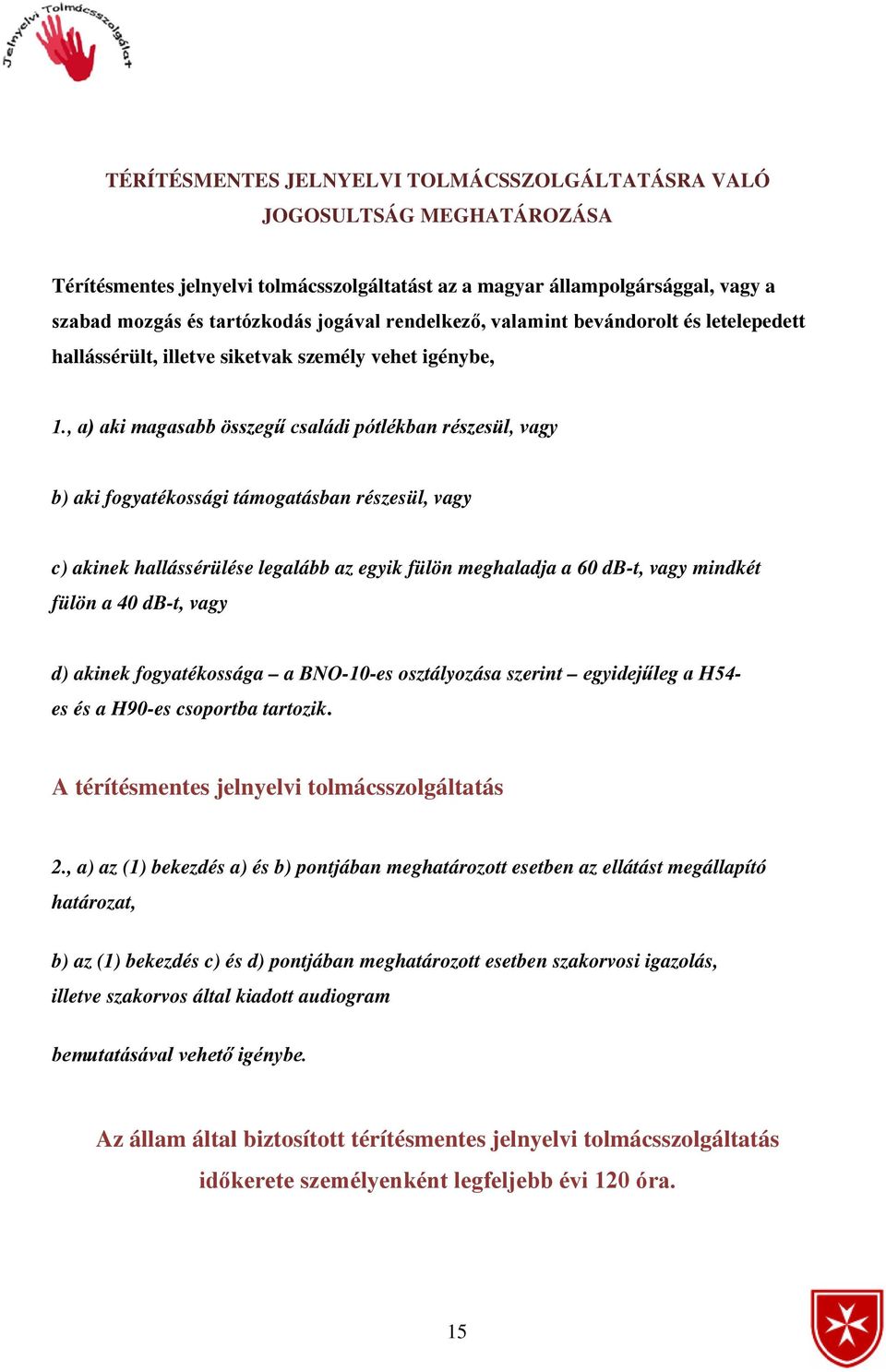 , a) aki magasabb összegű családi pótlékban részesül, vagy b) aki fogyatékossági támogatásban részesül, vagy c) akinek hallássérülése legalább az egyik fülön meghaladja a 60 db-t, vagy mindkét fülön