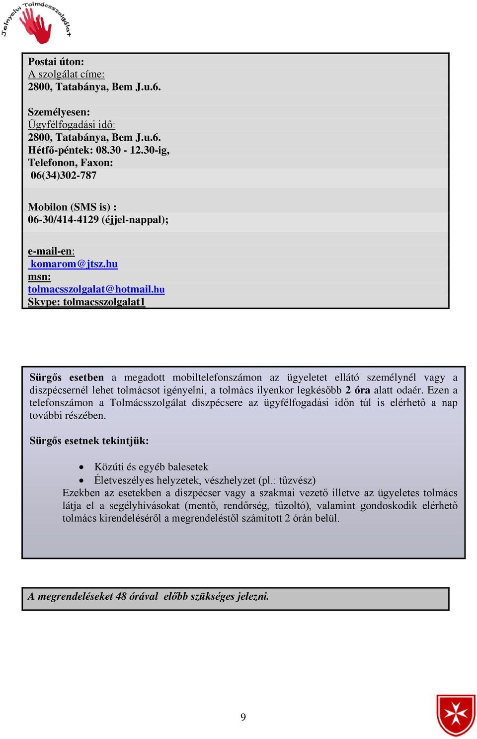 hu Skype: tolmacsszolgalat1 Sürgős esetben a megadott mobiltelefonszámon az ügyeletet ellátó személynél vagy a diszpécsernél lehet tolmácsot igényelni, a tolmács ilyenkor legkésőbb 2 óra alatt odaér.