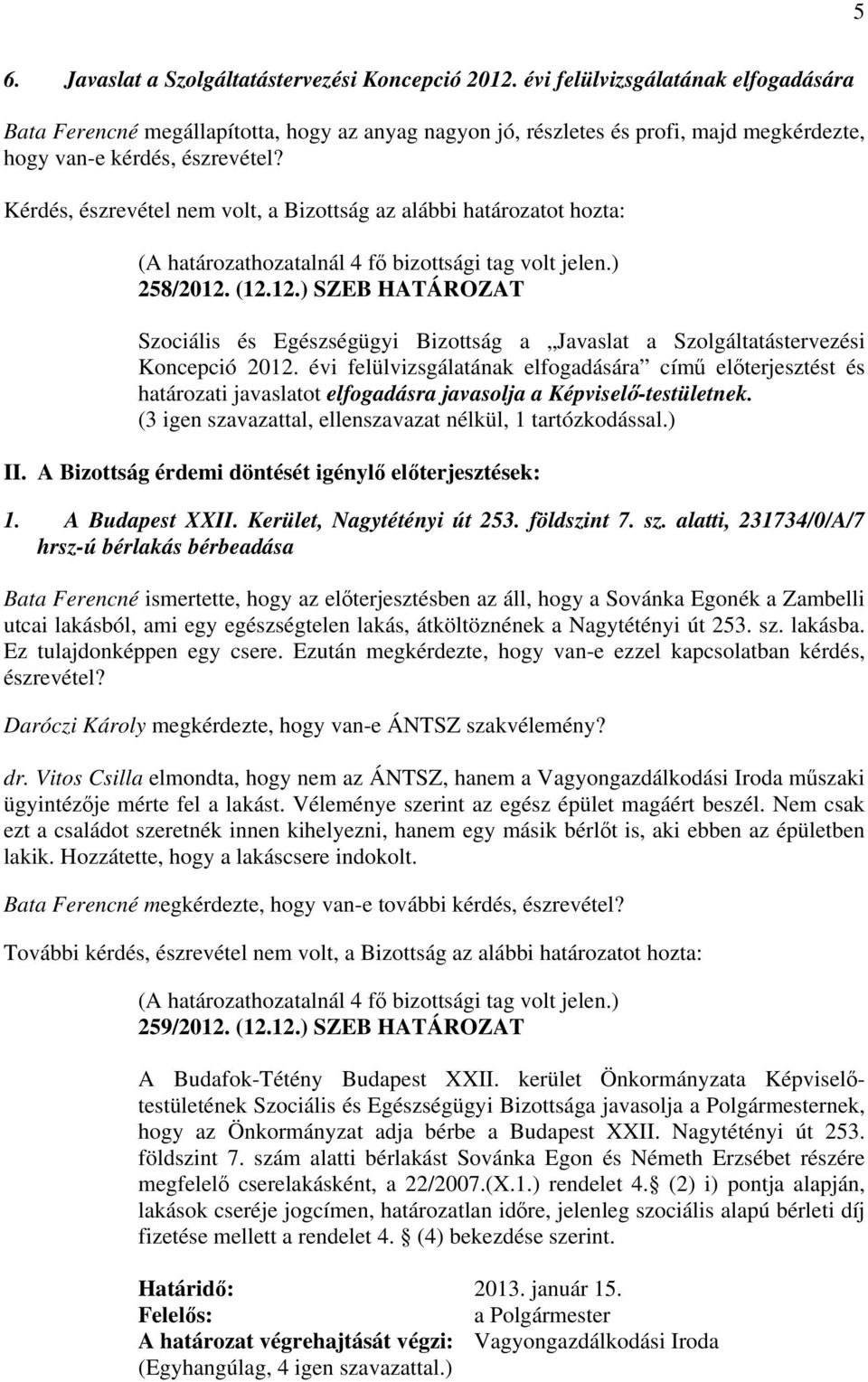 Kérdés, észrevétel nem volt, a Bizottság az alábbi határozatot hozta: 258/2012. (12.12.) SZEB HATÁROZAT Szociális és Egészségügyi Bizottság a Javaslat a Szolgáltatástervezési Koncepció 2012.