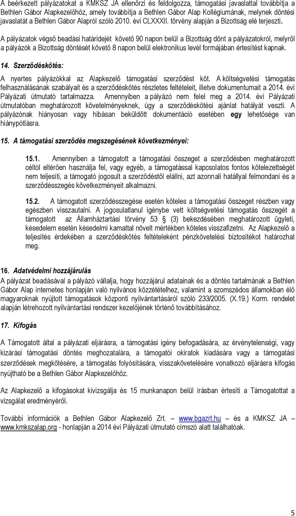 A pályázatok végső beadási határidejét követő 90 napon belül a Bizottság dönt a pályázatokról, melyről a pályázók a Bizottság döntését követő 8 napon belül elektronikus levél formájában értesítést