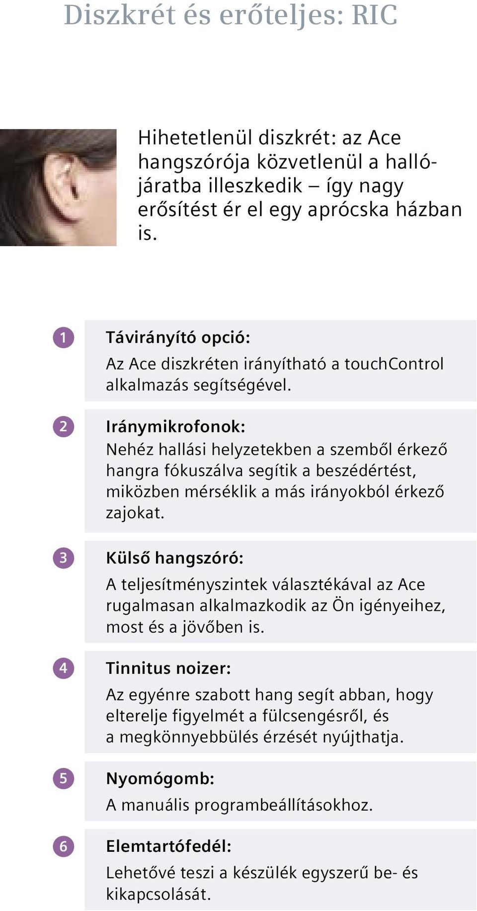 2 Iránymikrofonok: Nehéz hallási helyzetekben a szemből érkező hangra fókuszálva segítik a beszédértést, miközben mérséklik a más irányokból érkező zajokat.