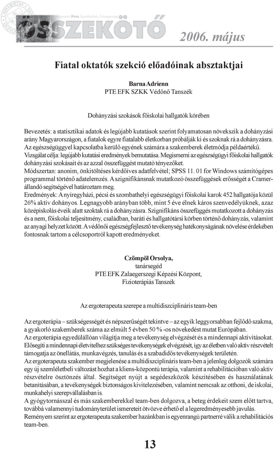 Az egészségüggyel kapcsolatba kerülõ egyének számára a szakemberek életmódja példaértékû. Vizsgálat célja: legújabb kutatási eredmények bemutatása.