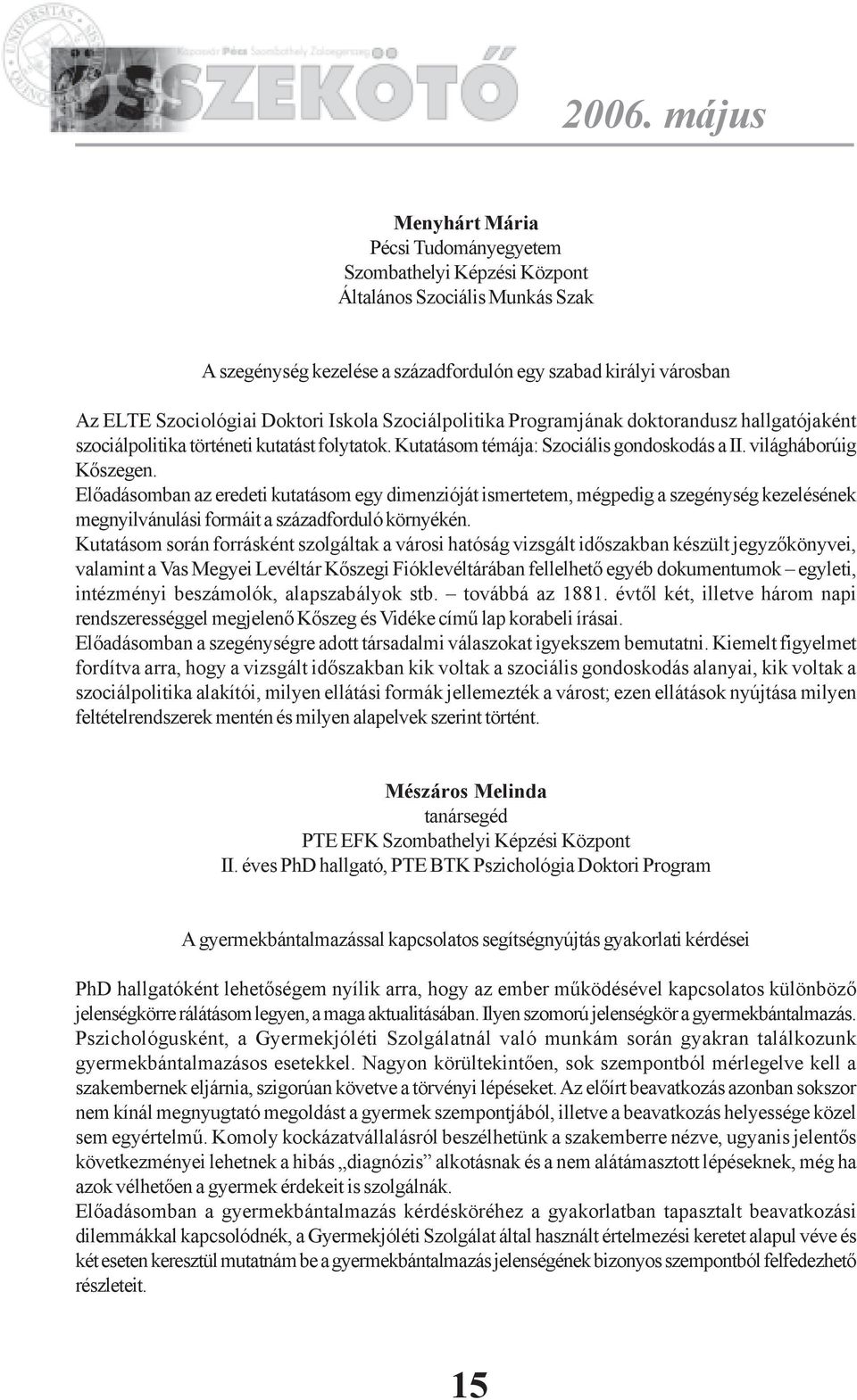 Elõadásomban az eredeti kutatásom egy dimenzióját ismertetem, mégpedig a szegénység kezelésének megnyilvánulási formáit a századforduló környékén.