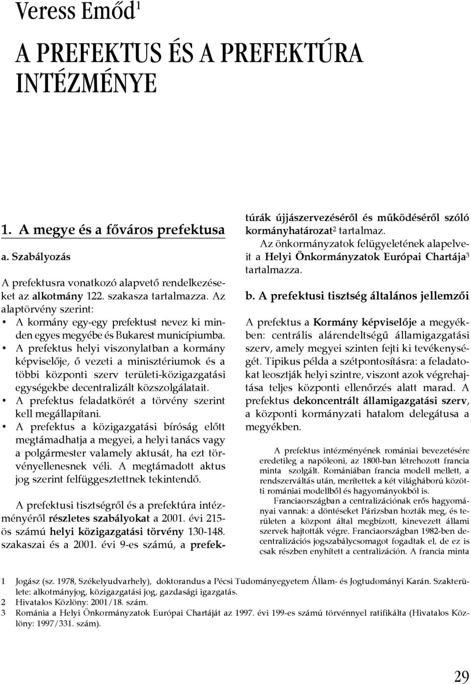 A prefektus helyi viszonylatban a kormány képviselője, ő vezeti a minisztériumok és a többi központi szerv területi-közigazgatási egységekbe decentralizált közszolgálatait.