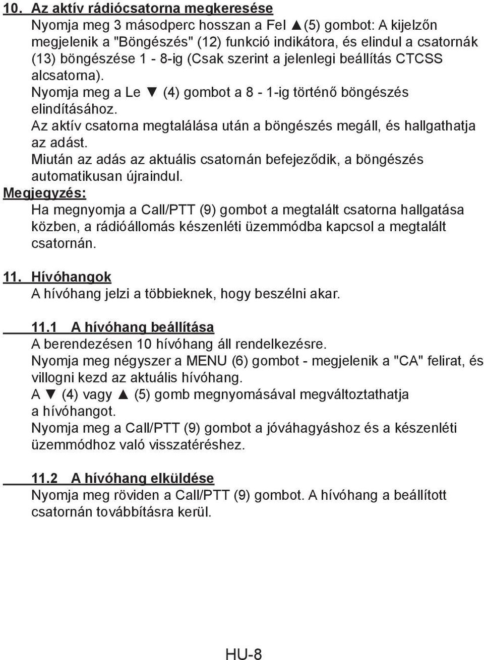 Az aktív csatorna megtalálása után a böngészés megáll, és hallgathatja az adást. Miután az adás az aktuális csatornán befejeződik, a böngészés automatikusan újraindul.